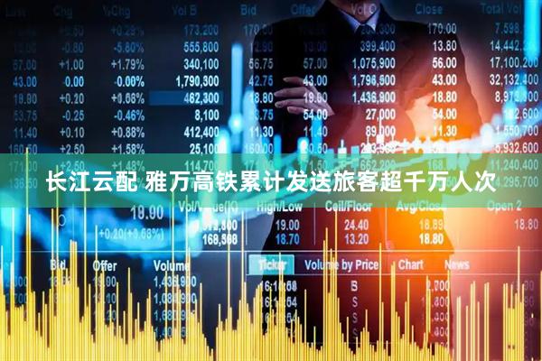 长江云配 雅万高铁累计发送旅客超千万人次