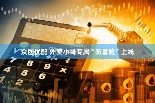众团优配 外卖小哥专属“防暑险”上线