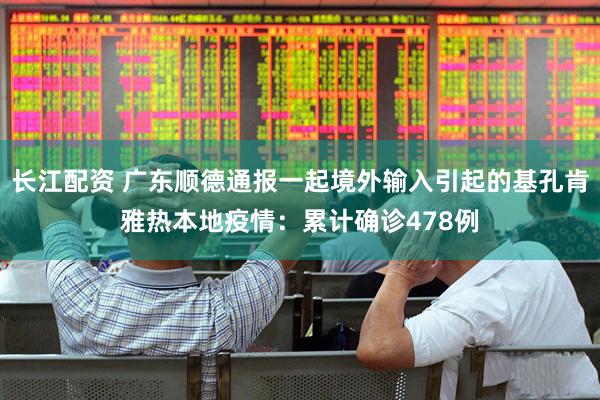 长江配资 广东顺德通报一起境外输入引起的基孔肯雅热本地疫情：累计确诊478例