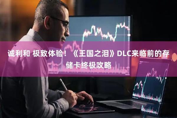 诚利和 极致体验！《王国之泪》DLC来临前的存储卡终极攻略