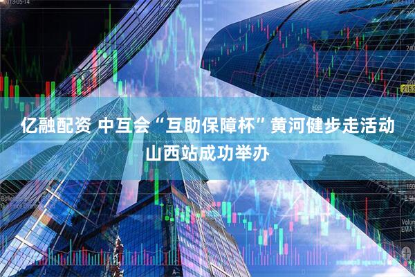 亿融配资 中互会“互助保障杯”黄河健步走活动山西站成功举办