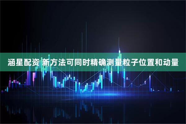 涵星配资 新方法可同时精确测量粒子位置和动量